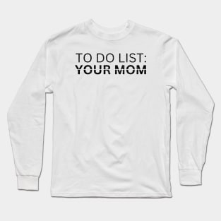 TO DO LIST YOUR MOM Long Sleeve T-Shirt